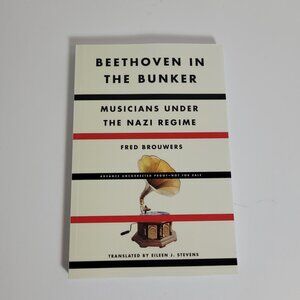 Beethoven in the Bunker Musicians Under the Nazi Regime by Fred Brouwers